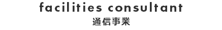 facilities consultant 通信事業